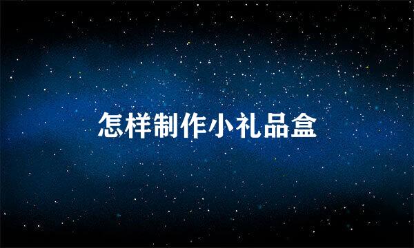 怎样制作小礼品盒