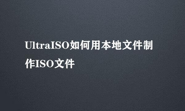 UltraISO如何用本地文件制作ISO文件