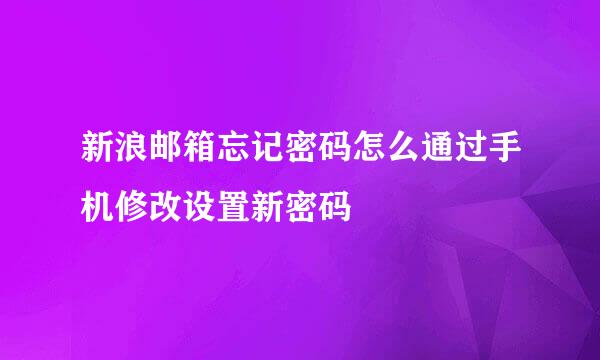 新浪邮箱忘记密码怎么通过手机修改设置新密码