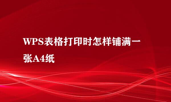 WPS表格打印时怎样铺满一张A4纸