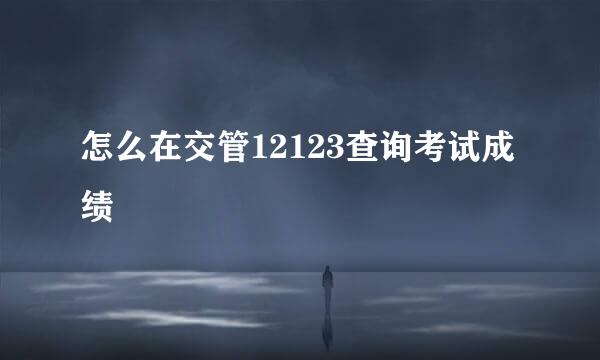 怎么在交管12123查询考试成绩