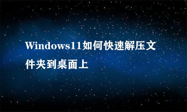 Windows11如何快速解压文件夹到桌面上