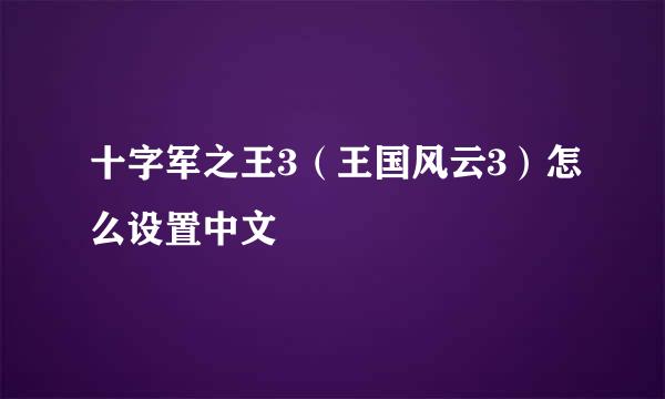 十字军之王3（王国风云3）怎么设置中文