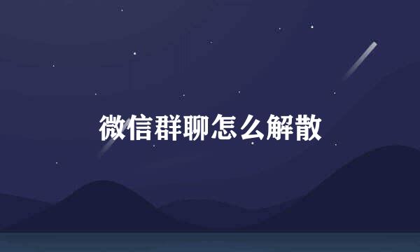 微信群聊怎么解散