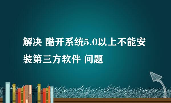解决 酷开系统5.0以上不能安装第三方软件 问题