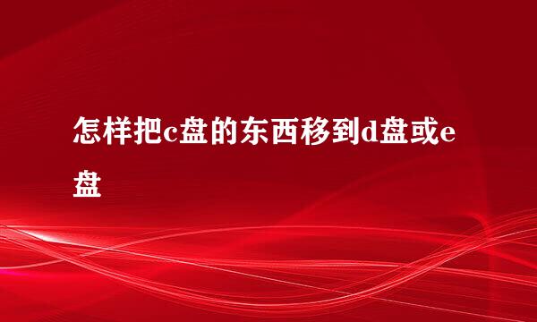 怎样把c盘的东西移到d盘或e盘