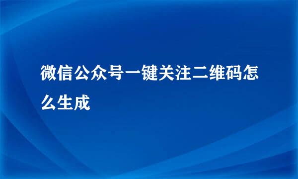 微信公众号一键关注二维码怎么生成
