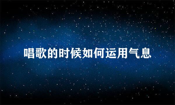唱歌的时候如何运用气息