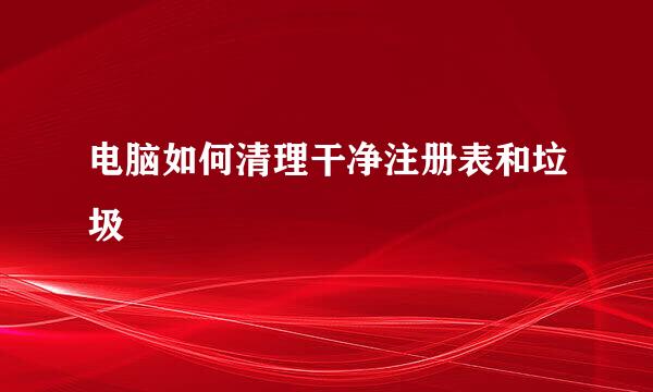 电脑如何清理干净注册表和垃圾
