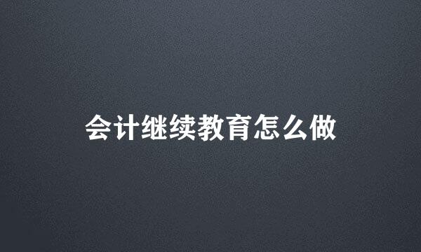 会计继续教育怎么做