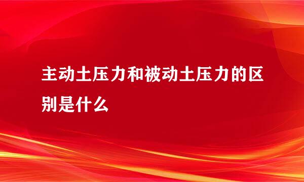 主动土压力和被动土压力的区别是什么