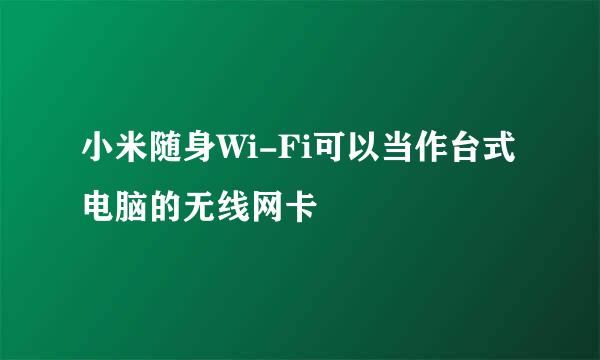 小米随身Wi-Fi可以当作台式电脑的无线网卡
