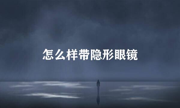 怎么样带隐形眼镜