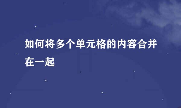 如何将多个单元格的内容合并在一起