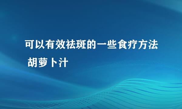 可以有效祛斑的一些食疗方法 胡萝卜汁
