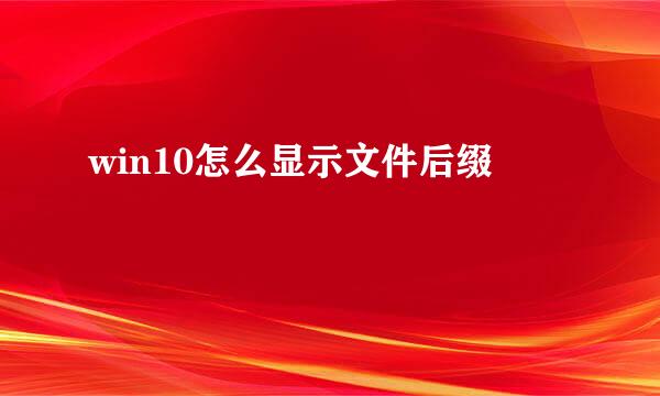 win10怎么显示文件后缀