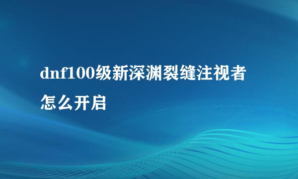 dnf100级新深渊裂缝注视者怎么开启
