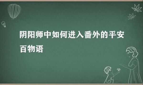 阴阳师中如何进入番外的平安百物语