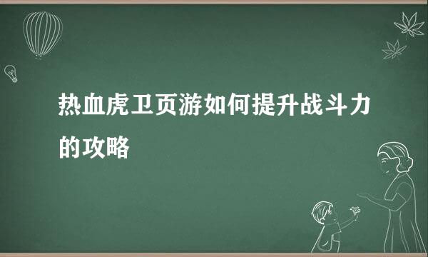 热血虎卫页游如何提升战斗力的攻略