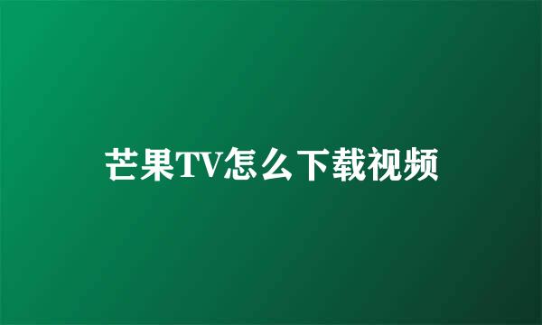 芒果TV怎么下载视频