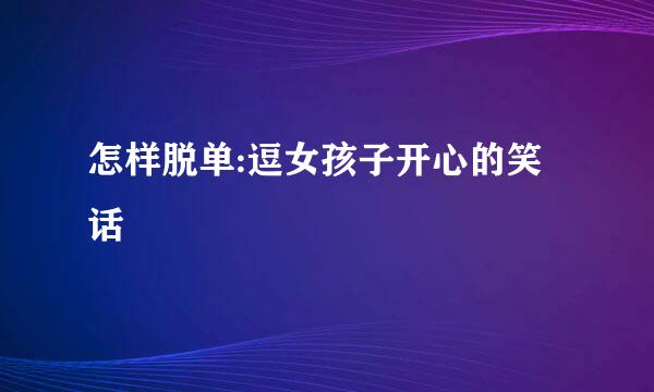 怎样脱单:逗女孩子开心的笑话
