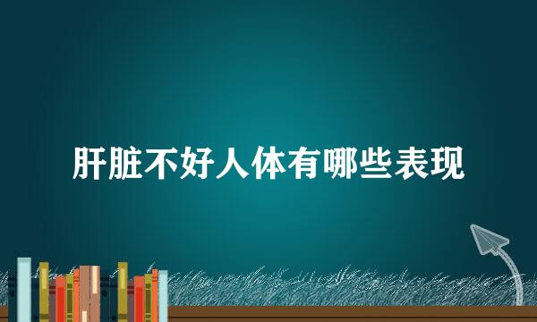 肝脏不好人体有哪些表现