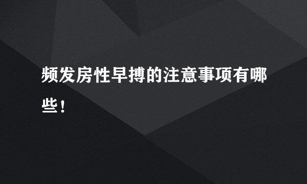 频发房性早搏的注意事项有哪些！