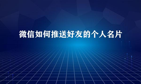微信如何推送好友的个人名片