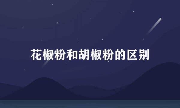 花椒粉和胡椒粉的区别
