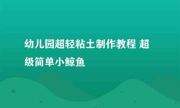 幼儿园超轻粘土制作教程 超级简单小鲸鱼