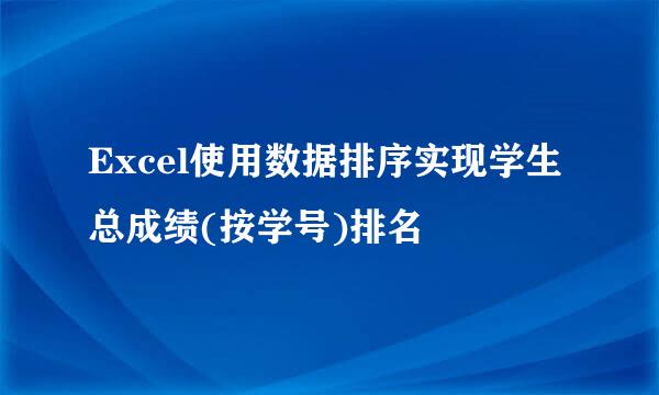 Excel使用数据排序实现学生总成绩(按学号)排名