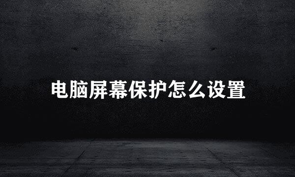 电脑屏幕保护怎么设置