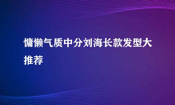 慵懒气质中分刘海长款发型大推荐
