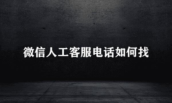 微信人工客服电话如何找