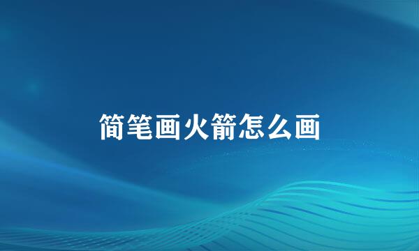 简笔画火箭怎么画