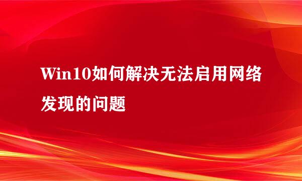 Win10如何解决无法启用网络发现的问题