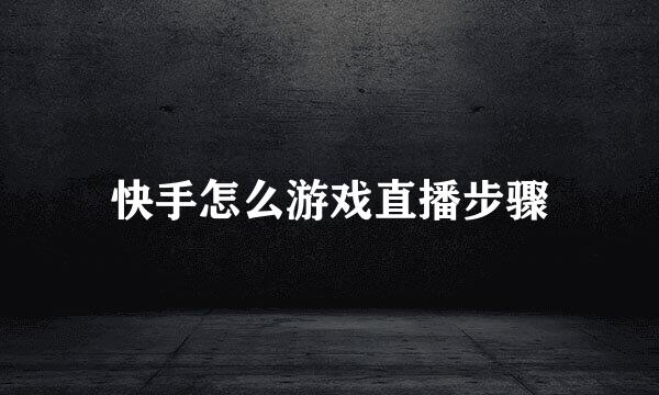 快手怎么游戏直播步骤