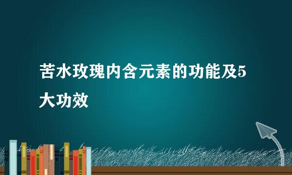苦水玫瑰内含元素的功能及5大功效