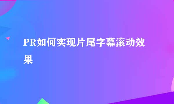 PR如何实现片尾字幕滚动效果