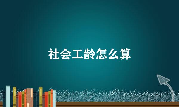 社会工龄怎么算