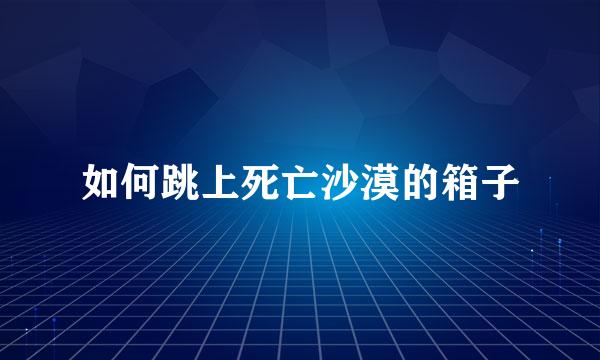 如何跳上死亡沙漠的箱子