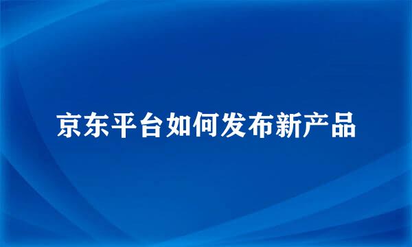 京东平台如何发布新产品