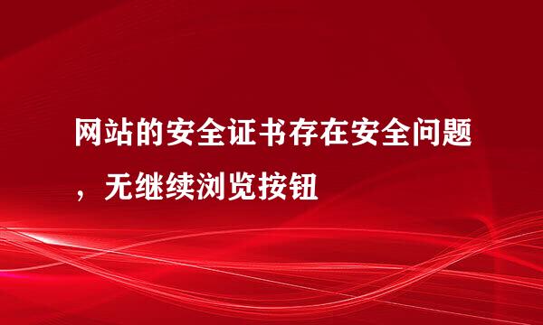 网站的安全证书存在安全问题，无继续浏览按钮