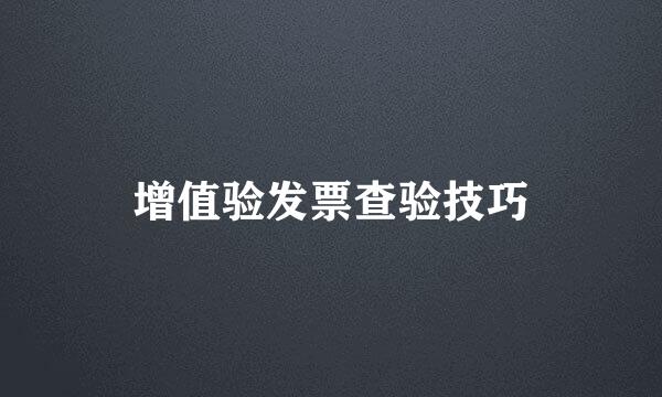 增值验发票查验技巧