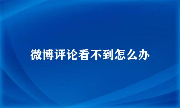 微博评论看不到怎么办