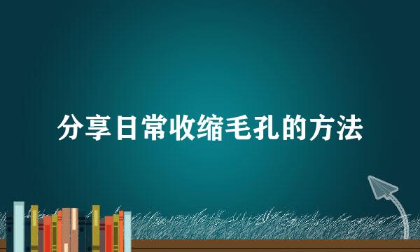分享日常收缩毛孔的方法