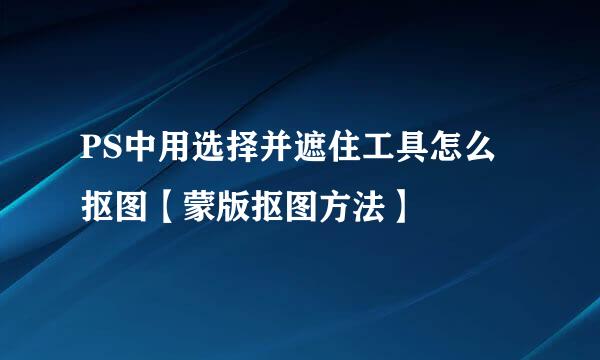PS中用选择并遮住工具怎么抠图【蒙版抠图方法】