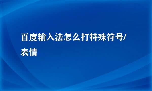 百度输入法怎么打特殊符号/表情