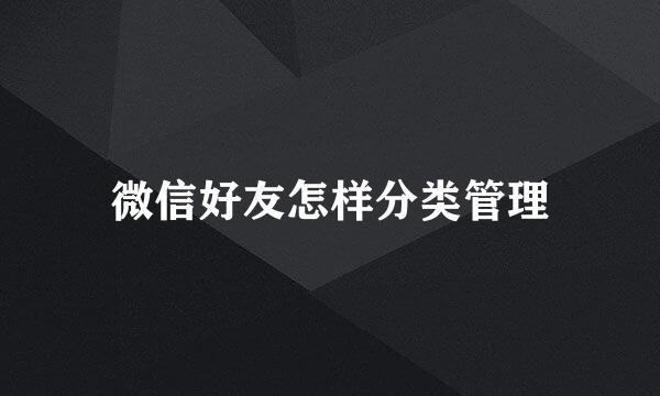 微信好友怎样分类管理