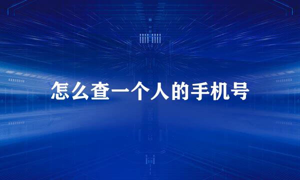 怎么查一个人的手机号